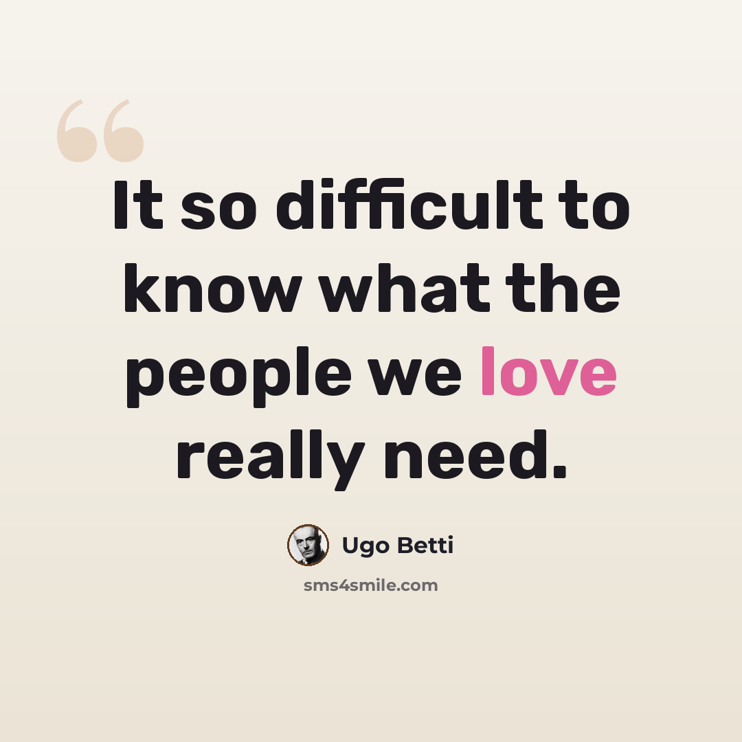 “It so difficult to know what the people we love really need.” quote by Ugo Betti