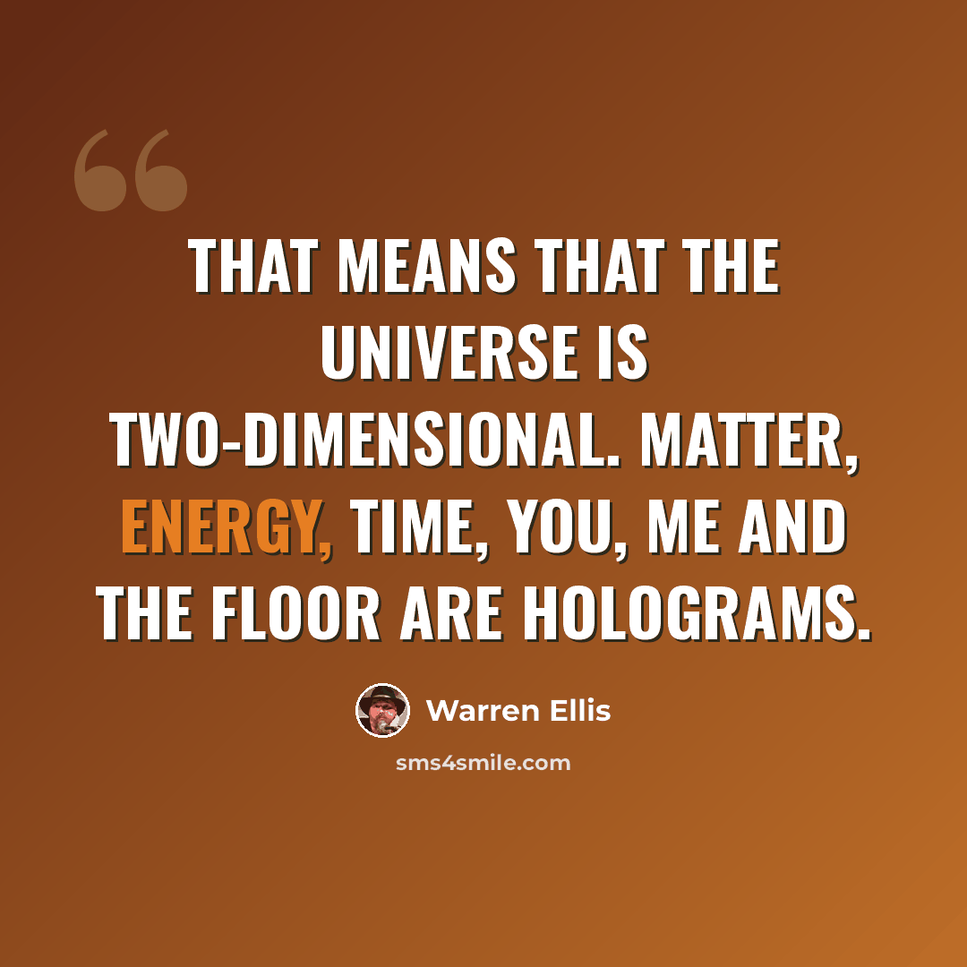 “That means that the universe is two-dimensional. Matter, energy, time, you, me and the floor are holograms.” quote by Warren Ellis