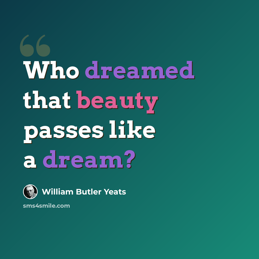 “Who dreamed that beauty passes like a dream?” quote by William Butler Yeats