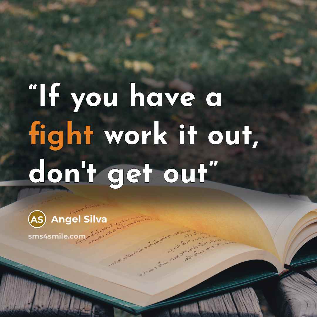 “If you have a fight work it out, don't get out” quote by Angel Silva