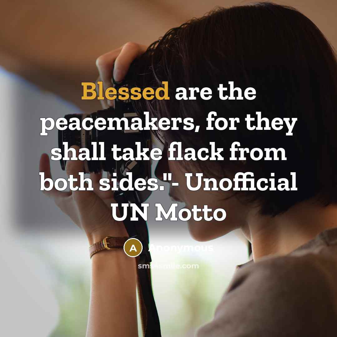 “Blessed are the peacemakers, for they shall take flack from both sides."- Unofficial UN Motto” quote by Anonymous