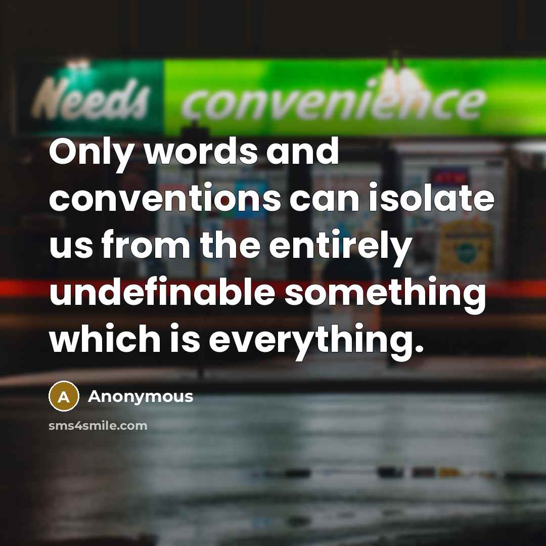 “Only words and conventions can isolate us from the entirely undefinable something which is everything.” quote by Anonymous