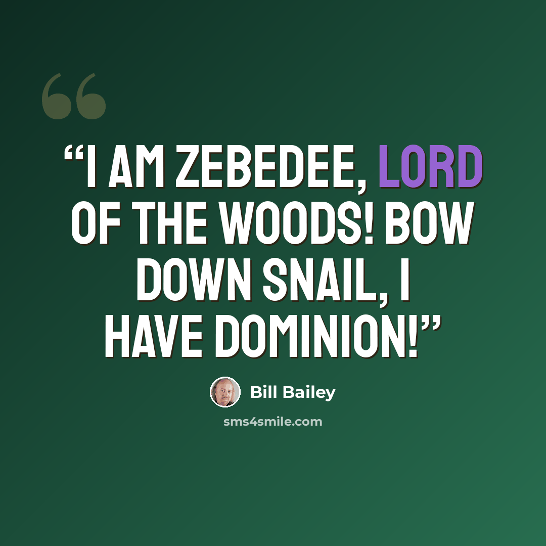 “I am Zebedee, lord of the woods! Bow down snail, I have dominion!” quote by Bill Bailey