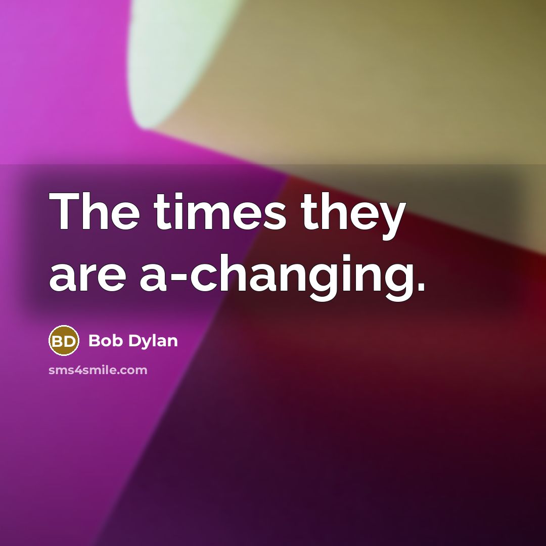 “The times they are a-changing.” quote by Bob Dylan