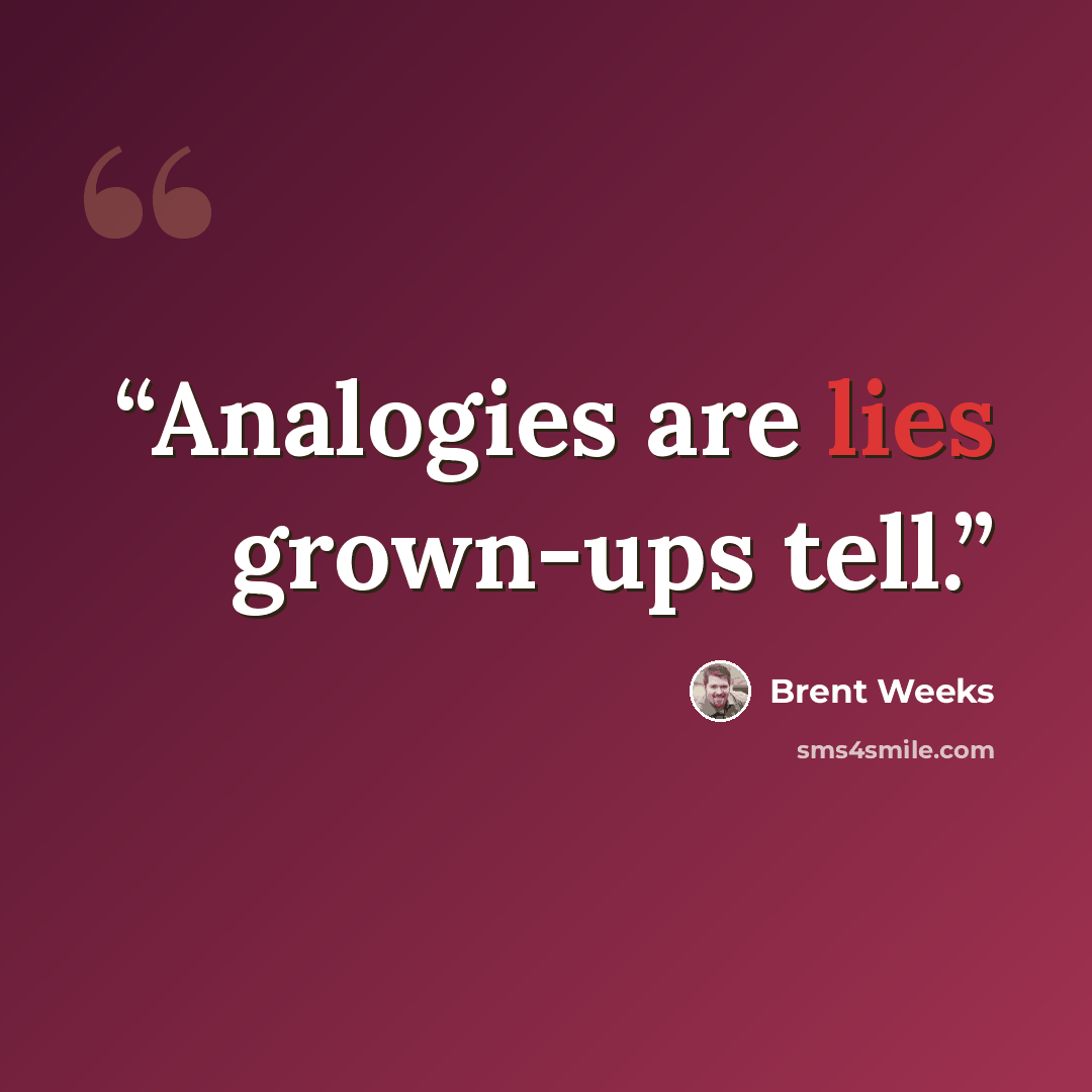 “Analogies are lies grown-ups tell.” quote by Brent Weeks