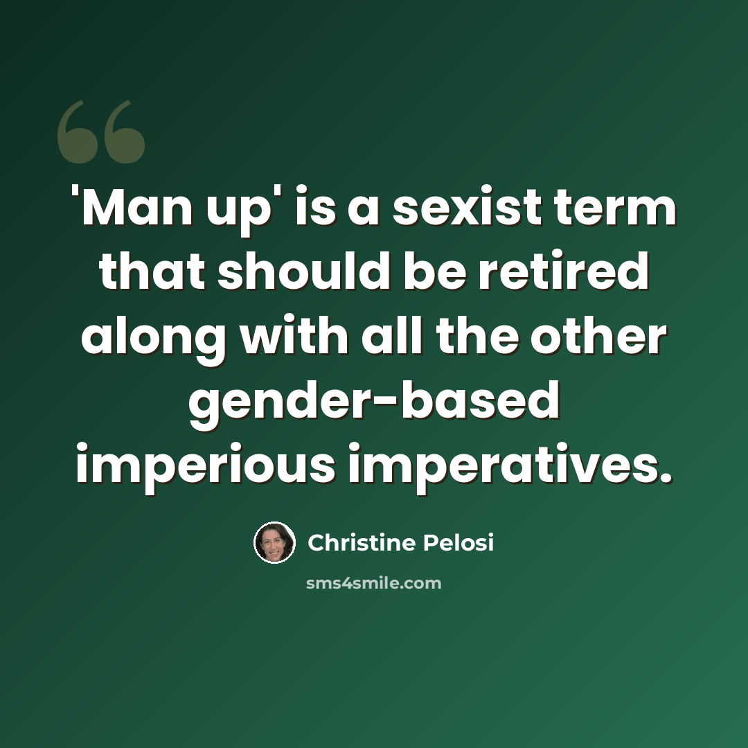 “'Man up' is a sexist term that should be retired along with all the other gender-based imperious imperatives.” quote by Christine Pelosi