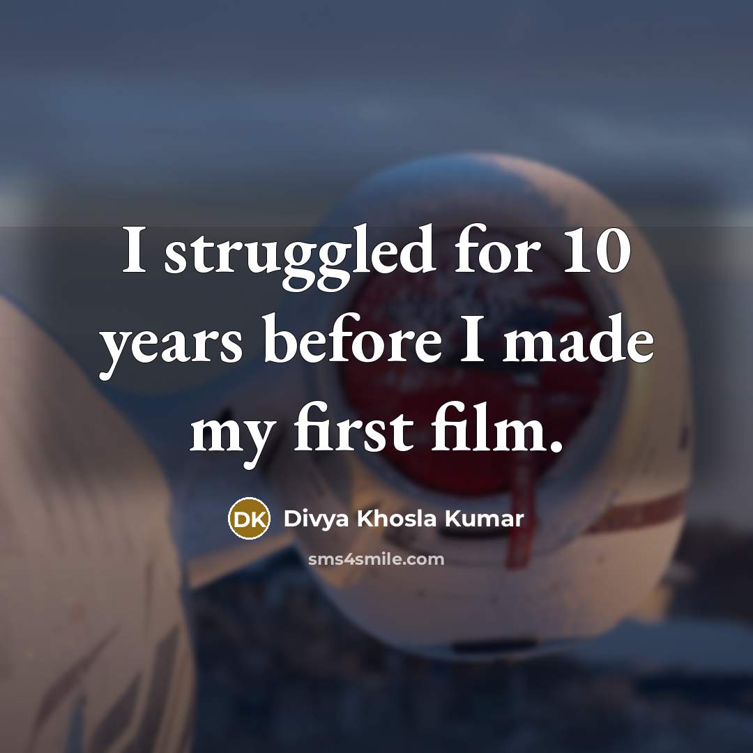 “I struggled for 10 years before I made my first film.” quote by Divya Khosla Kumar