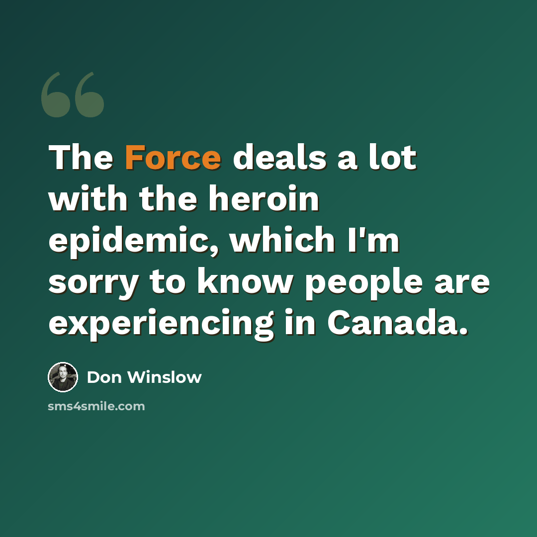 “The Force deals a lot with the heroin epidemic, which I'm sorry to know people are experiencing in Canada.” quote by Don Winslow