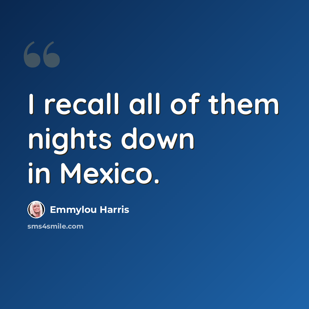 “I recall all of them nights down in Mexico.” quote by Emmylou Harris