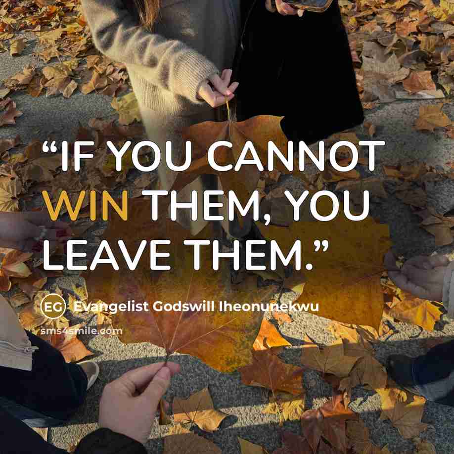 “IF YOU CANNOT WIN THEM, YOU LEAVE THEM.” quote by Evangelist Godswill Iheonunekwu
