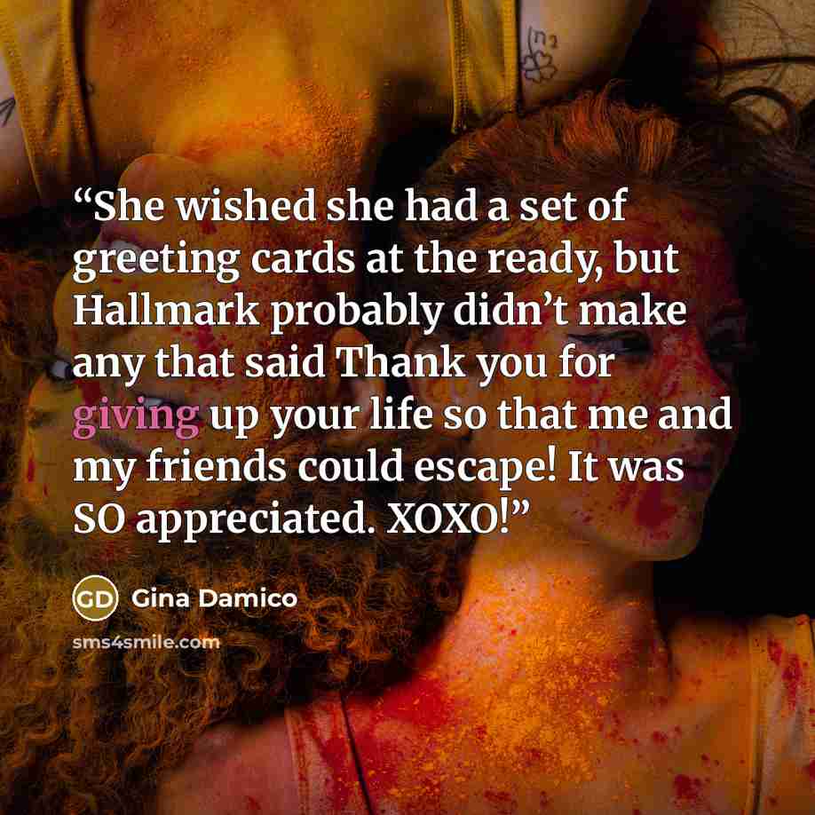 “She wished she had a set of greeting cards at the ready, but Hallmark probably didn’t make any that said Thank you for giving up your life so that me and my friends could escape! It was SO appreciated. XOXO!” quote by Gina Damico