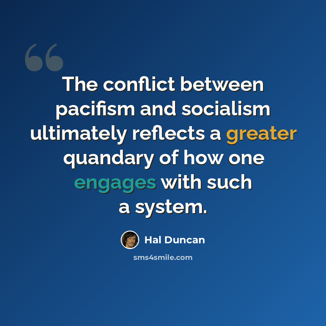 “The conflict between pacifism and socialism ultimately reflects a greater quandary of how one engages with such a system.” quote by Hal Duncan