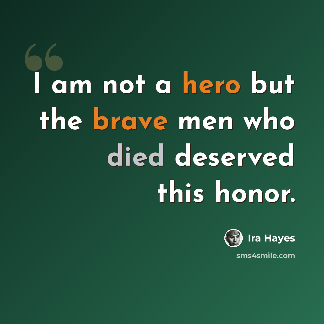 “I am not a hero but the brave men who died deserved this honor.” quote by Ira Hayes