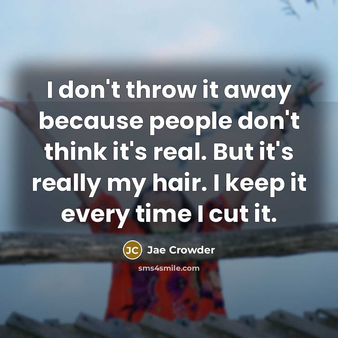 “I don't throw it away because people don't think it's real. But it's really my hair. I keep it every time I cut it.” quote by Jae Crowder