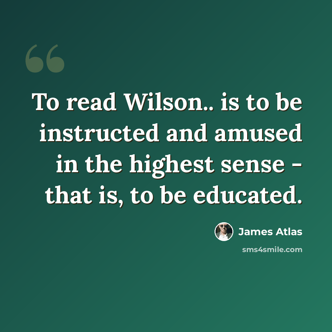 “To read Wilson.. is to be instructed and amused in the highest sense - that is, to be educated.” quote by James Atlas