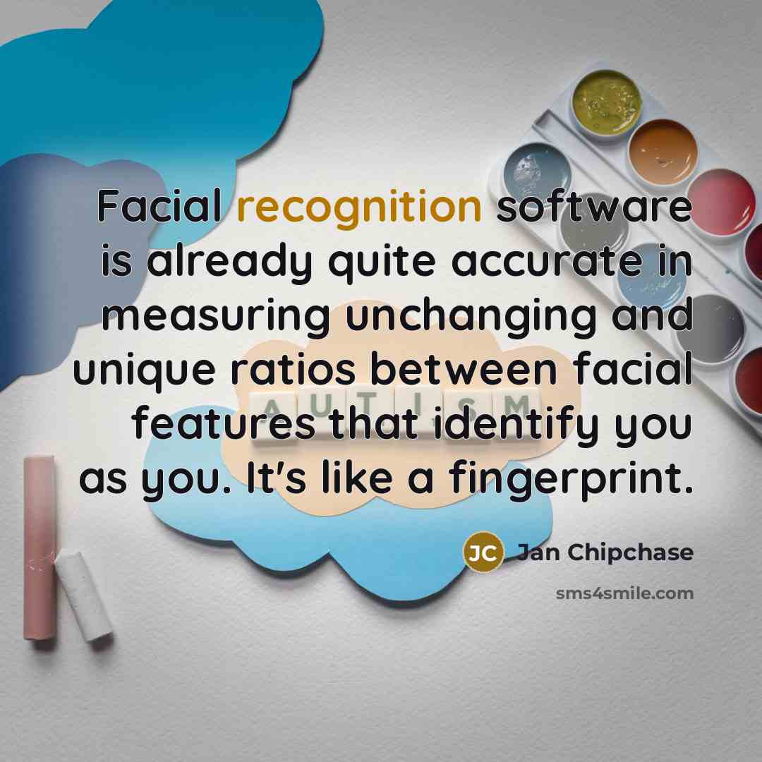 “Facial recognition software is already quite accurate in measuring unchanging and unique ratios between facial features that identify you as you. It's like a fingerprint.” quote by Jan Chipchase