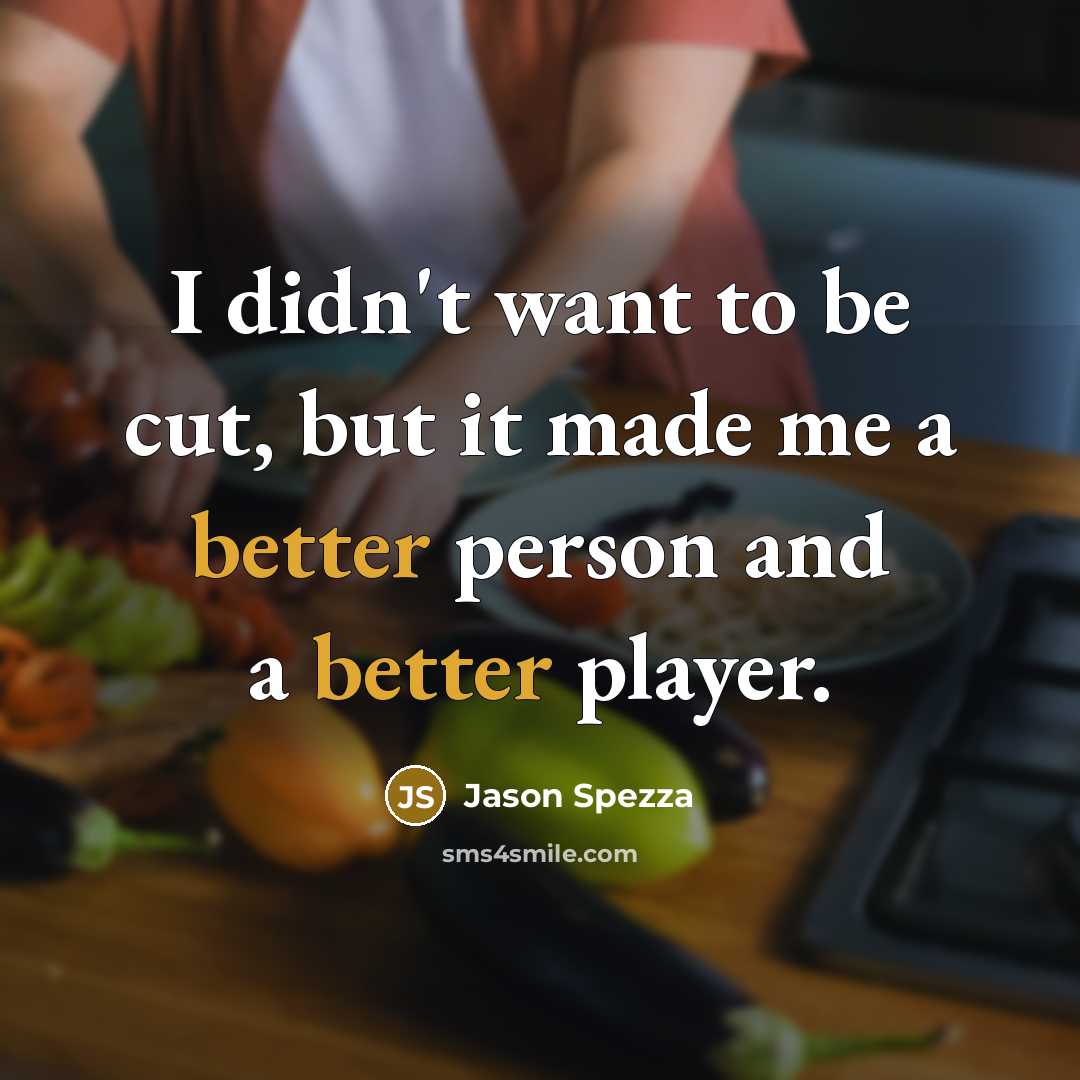 “I didn't want to be cut, but it made me a better person and a better player.” quote by Jason Spezza