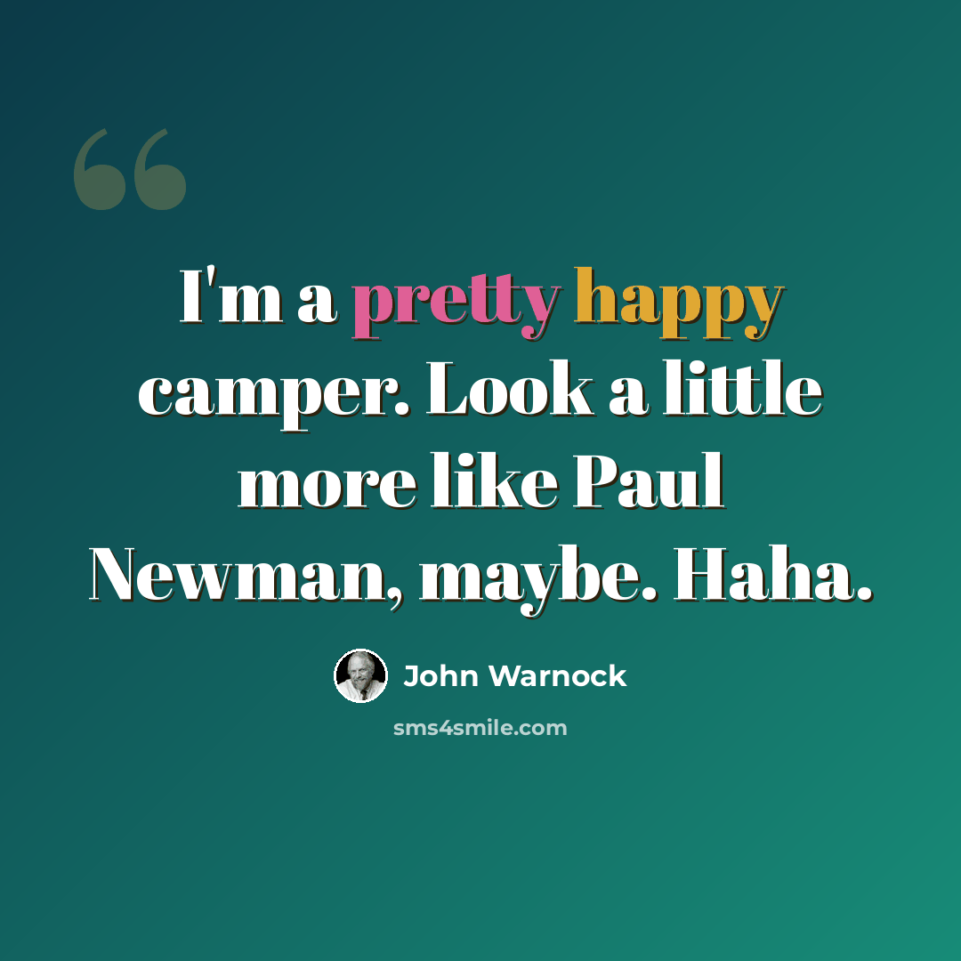 “I'm a pretty happy camper. Look a little more like Paul Newman, maybe. Haha.” quote by John Warnock