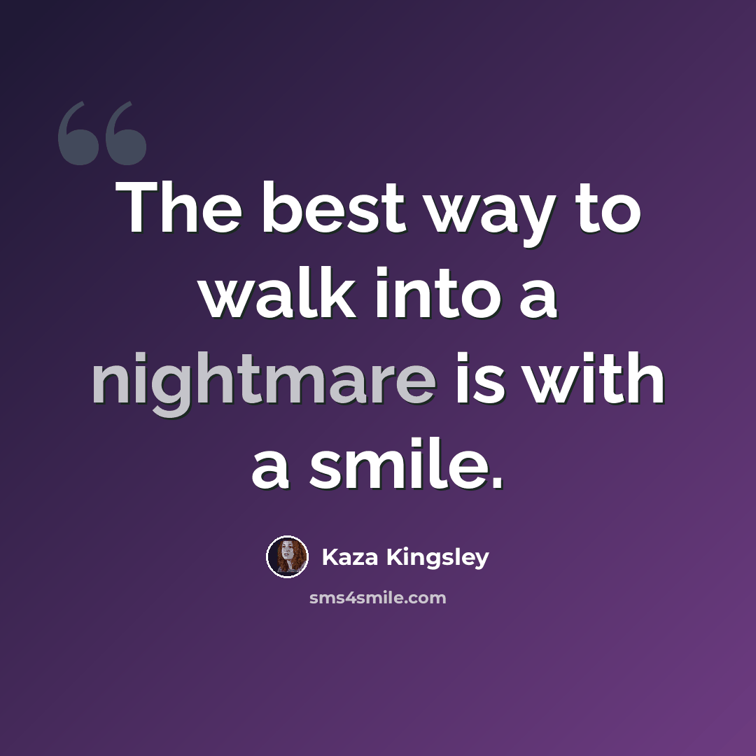 “The best way to walk into a nightmare is with a smile.” quote by Kaza Kingsley