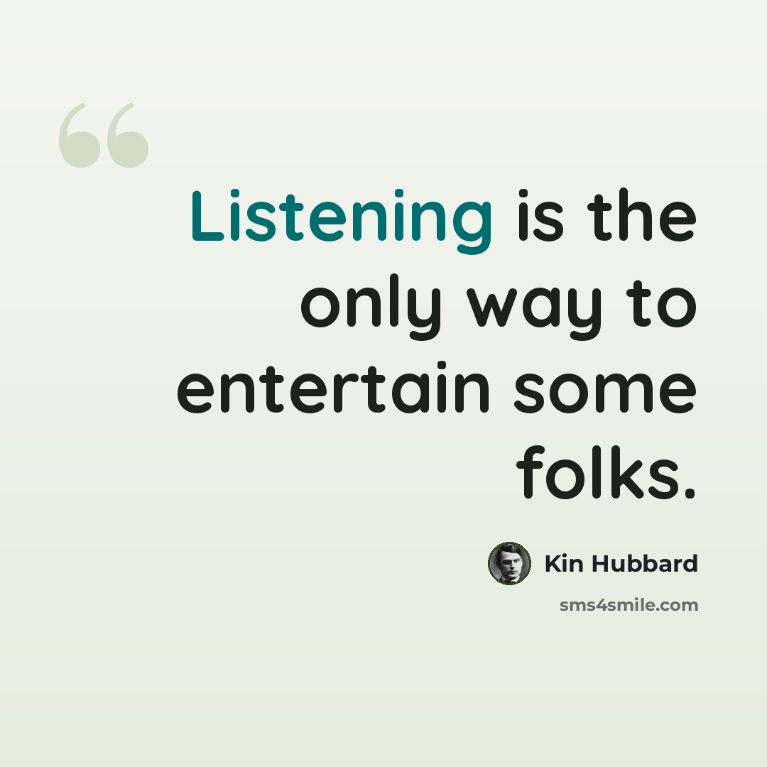 “Listening is the only way to entertain some folks.” quote by Kin Hubbard