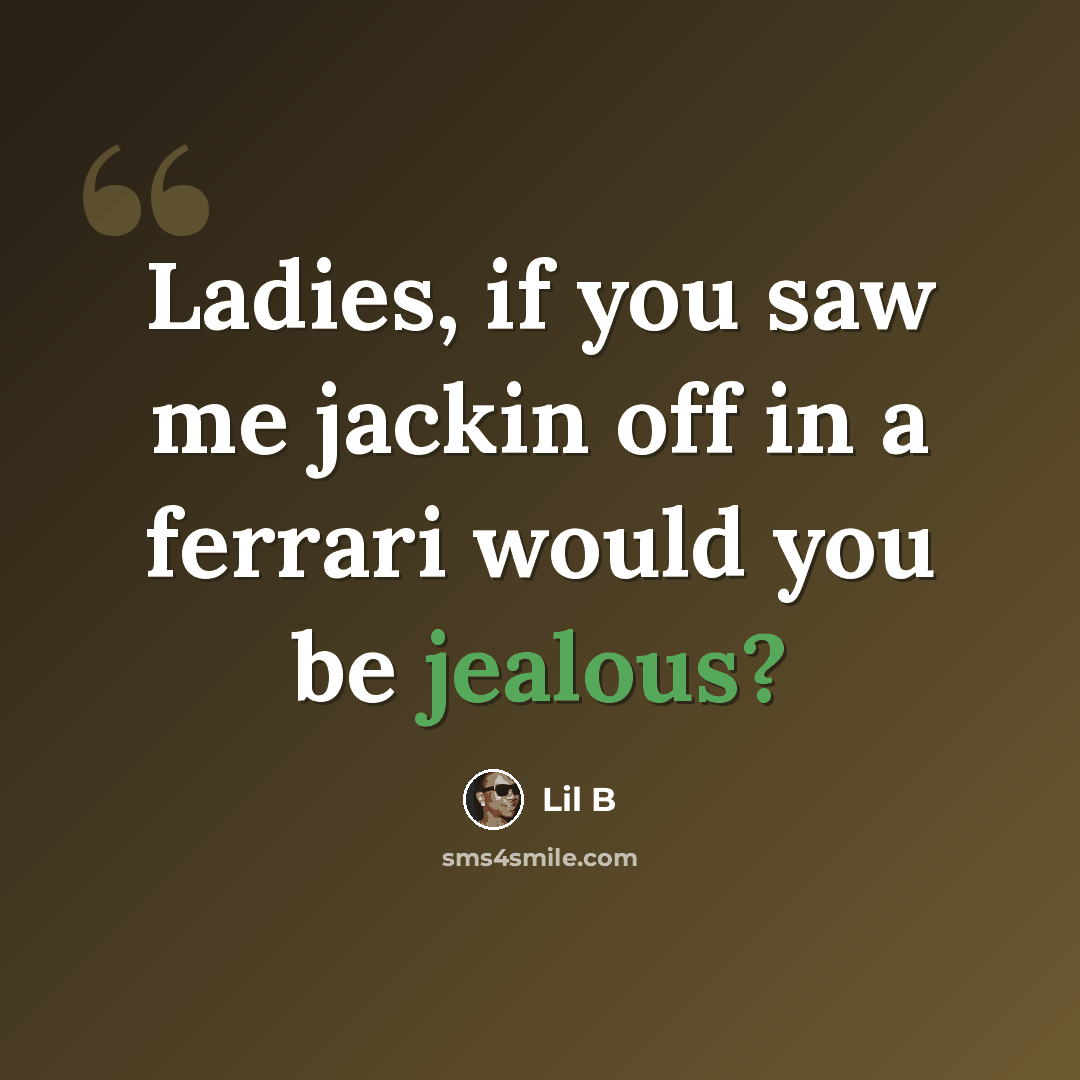“Ladies, if you saw me jackin off in a ferrari would you be jealous?” quote by Lil B