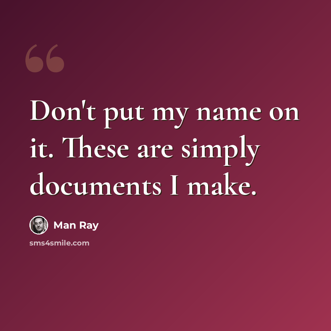 “Don't put my name on it. These are simply documents I make.” quote by Man Ray