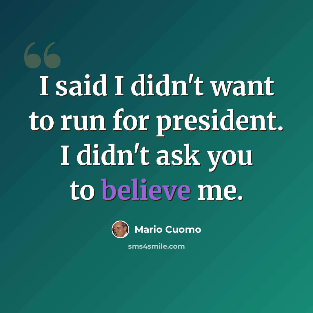 “I said I didn't want to run for president. I didn't ask you to believe me.” quote by Mario Cuomo