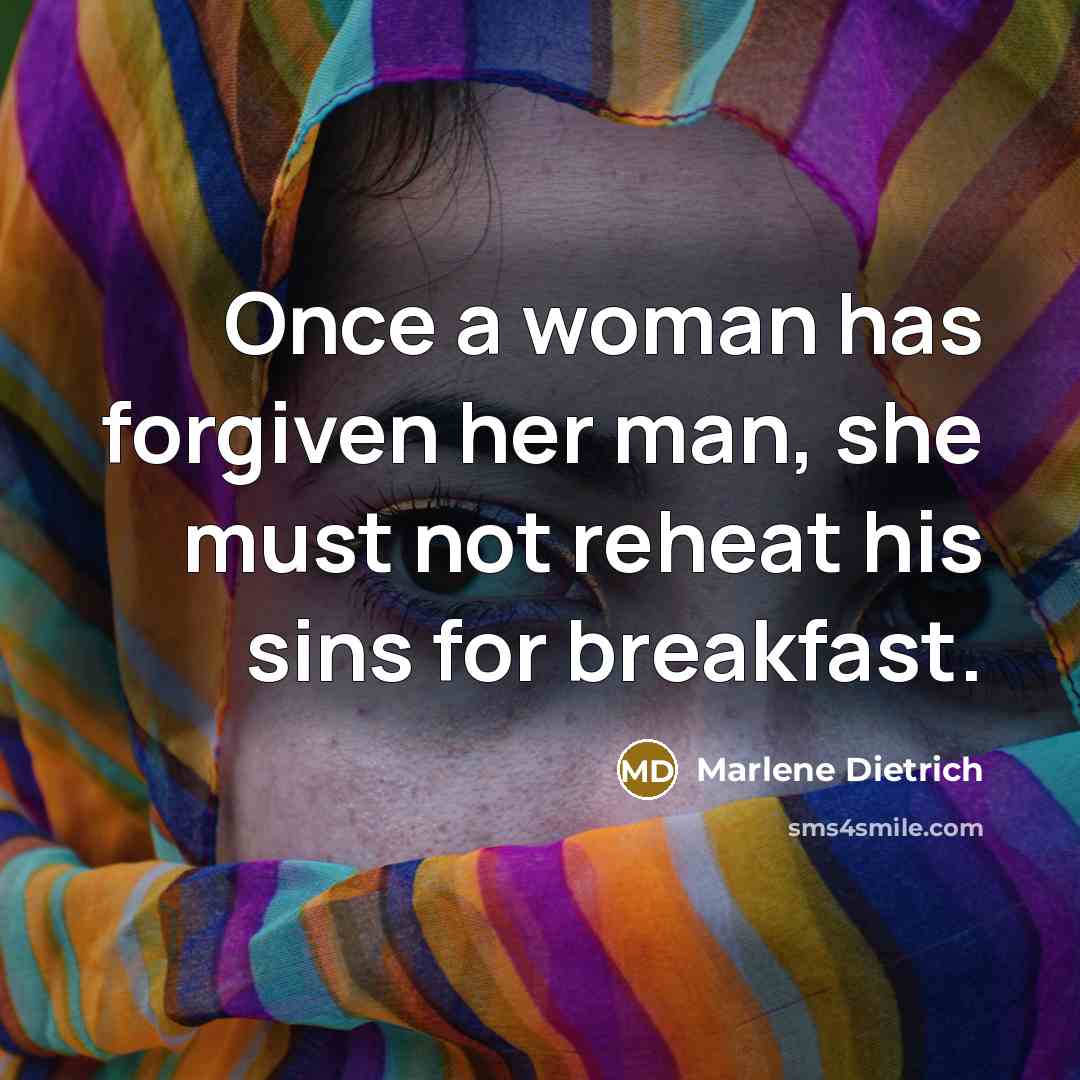 “Once a woman has forgiven her man, she must not reheat his sins for breakfast.” quote by Marlene Dietrich