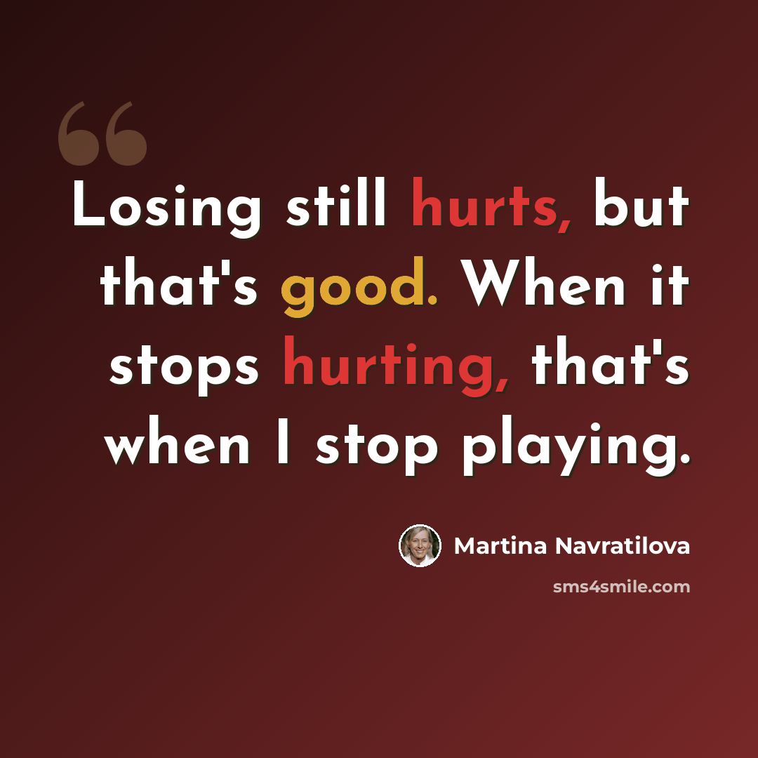 “Losing still hurts, but that's good. When it stops hurting, that's when I stop playing.” quote by Martina Navratilova