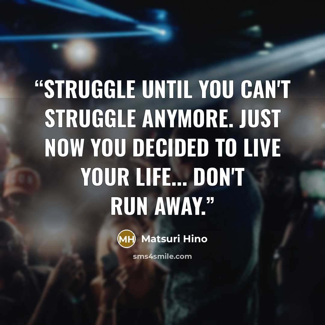 “Struggle until you can't struggle anymore. Just now you decided to live your life... Don't run away.” quote by Matsuri Hino