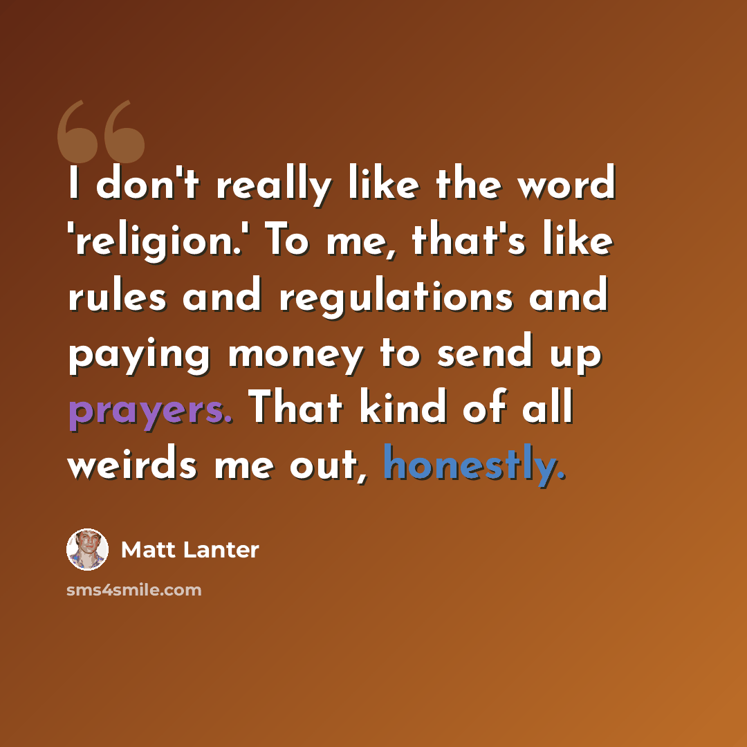 “I don't really like the word 'religion.' To me, that's like rules and regulations and paying money to send up prayers. That kind of all weirds me out, honestly.” quote by Matt Lanter