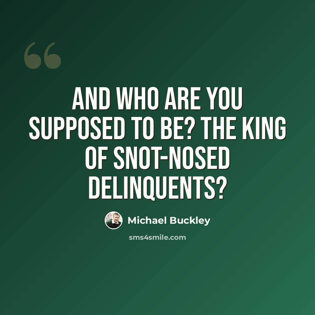“And who are you supposed to be? the King of snot-nosed delinquents?” quote by Michael Buckley
