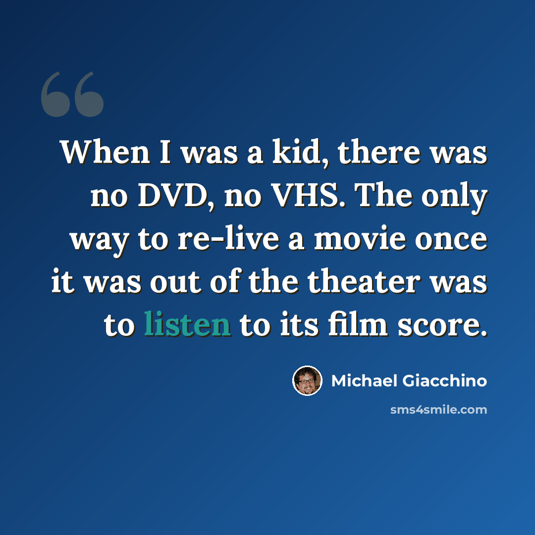“When I was a kid, there was no DVD, no VHS. The only way to re-live a movie once it was out of the theater was to listen to its film score.” quote by Michael Giacchino