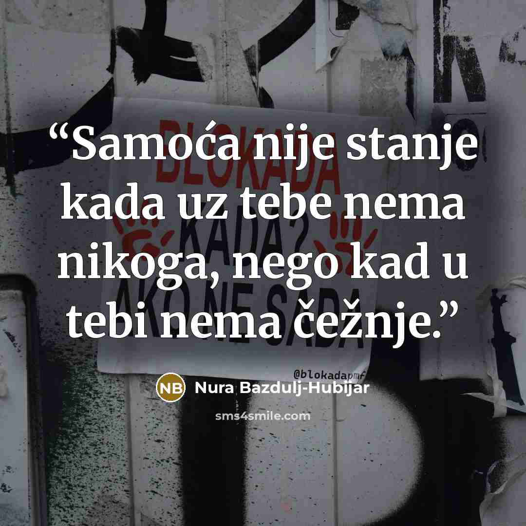 “Samoća nije stanje kada uz tebe nema nikoga, nego kad u tebi nema čežnje.” quote by Nura Bazdulj-Hubijar
