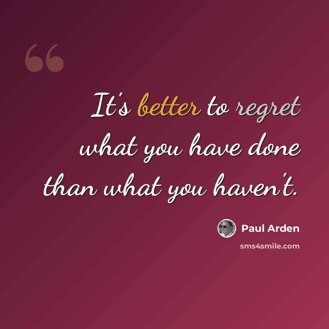 “It's better to regret what you have done than what you haven't.” quote by Paul Arden
