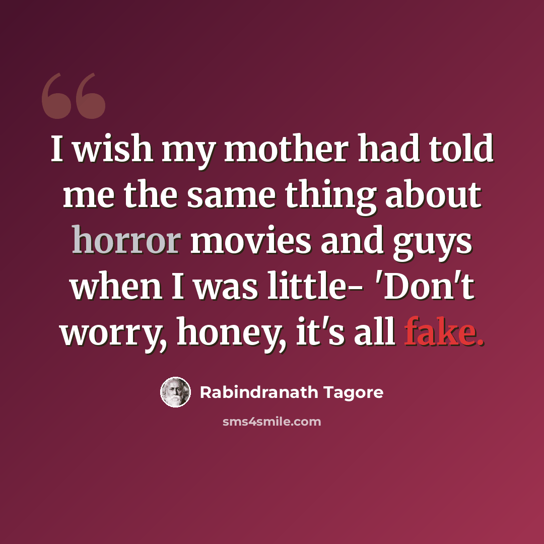 “I wish my mother had told me the same thing about horror movies and guys when I was little- 'Don't worry, honey, it's all fake.” quote by Rabindranath Tagore