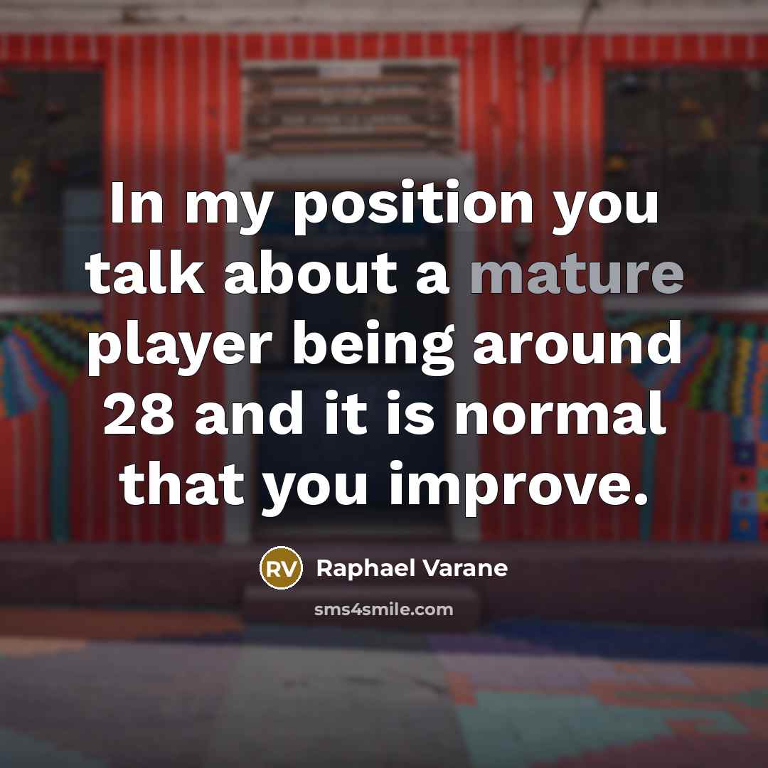 “In my position you talk about a mature player being around 28 and it is normal that you improve.” quote by Raphael Varane