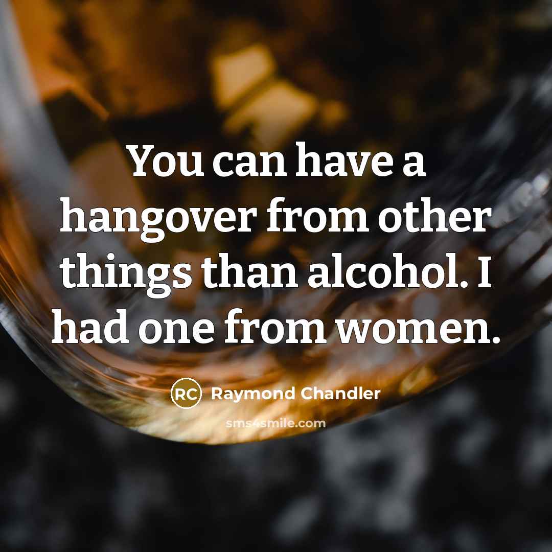 “You can have a hangover from other things than alcohol. I had one from women.” quote by Raymond Chandler