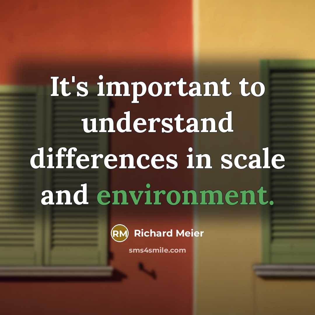 “It's important to understand differences in scale and environment.” quote by Richard Meier