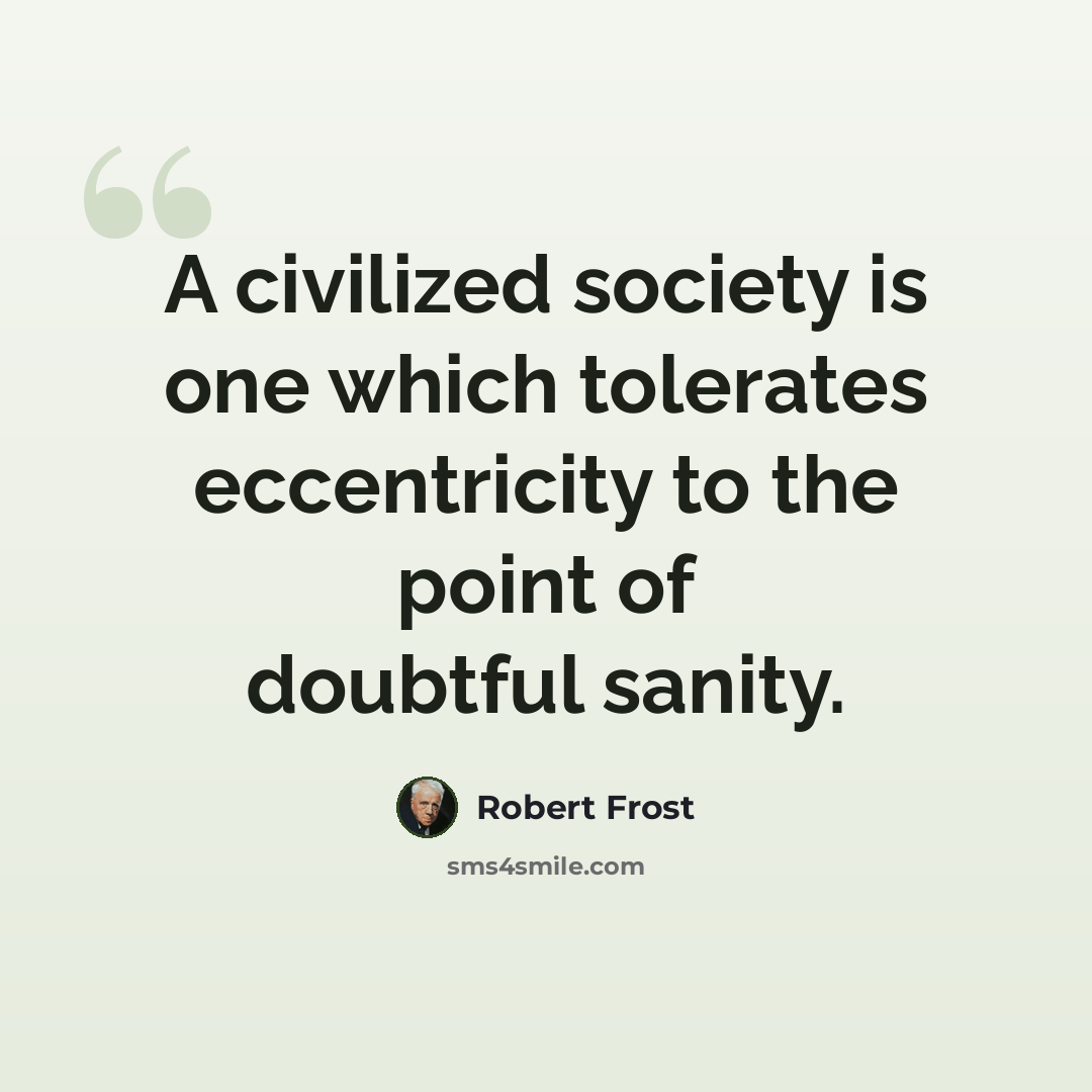 “A civilized society is one which tolerates eccentricity to the point of doubtful sanity.” quote by Robert Frost