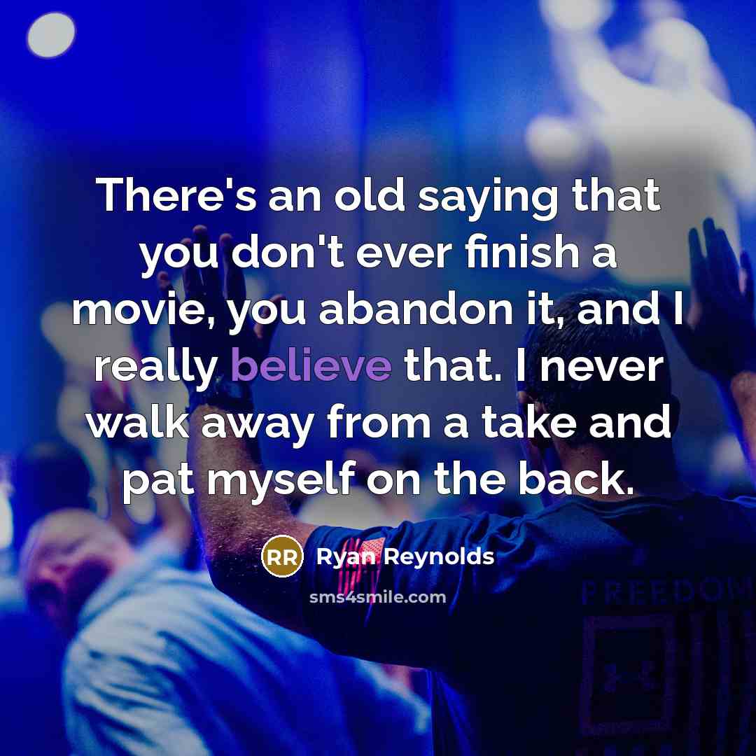 “There's an old saying that you don't ever finish a movie, you abandon it, and I really believe that. I never walk away from a take and pat myself on the back.” quote by Ryan Reynolds