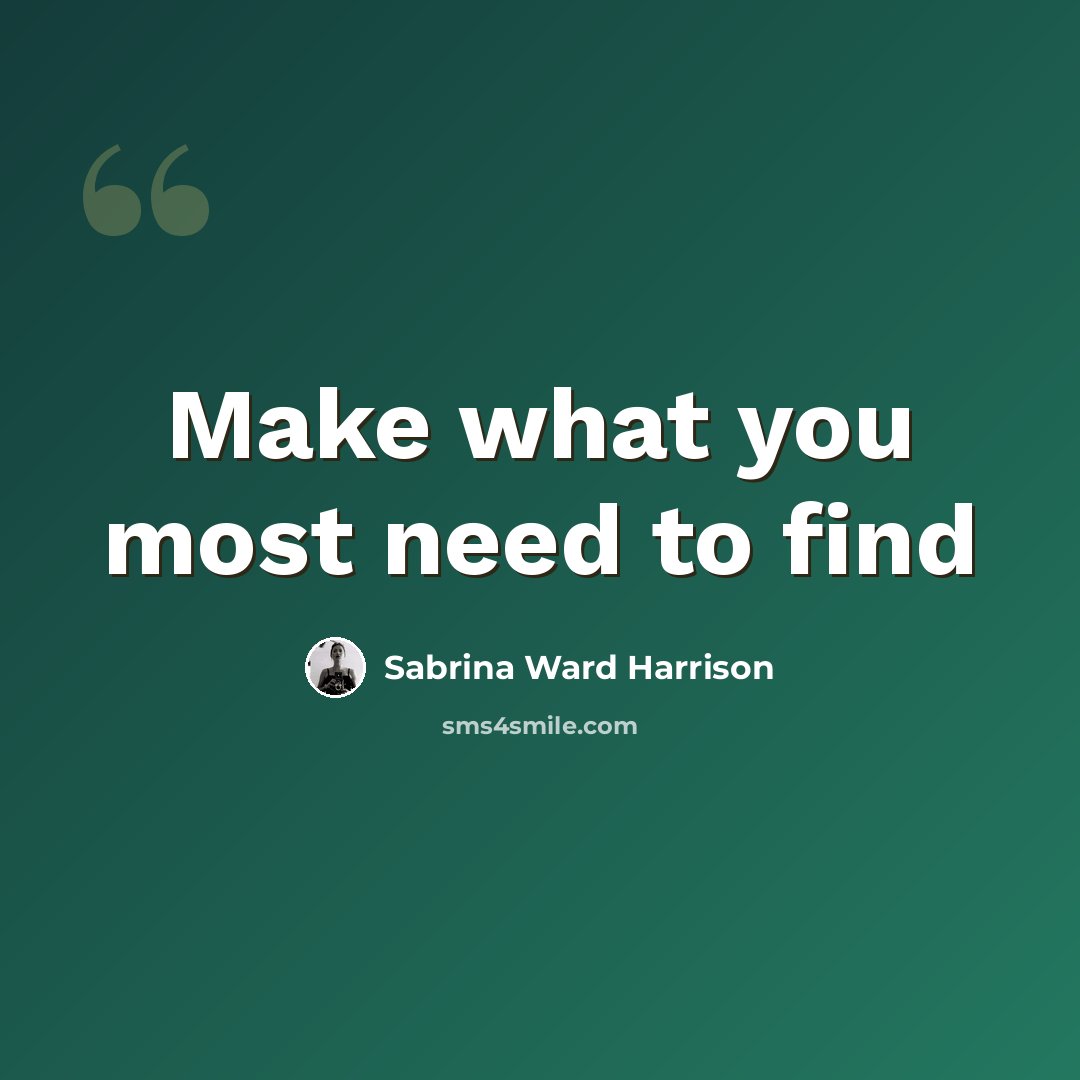 “Make what you most need to find” quote by Sabrina Ward Harrison