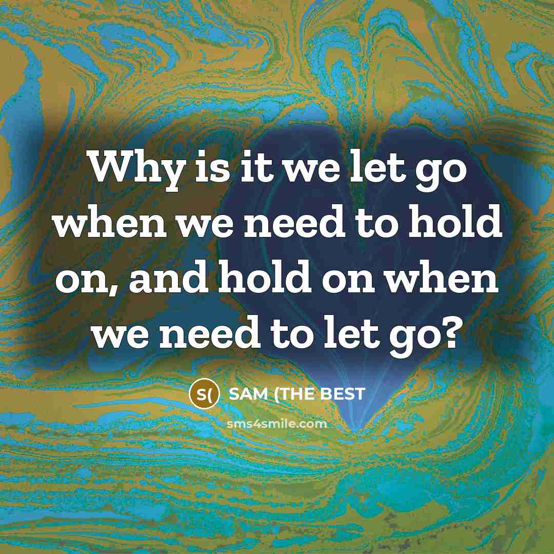 “Why is it we let go when we need to hold on, and hold on when we need to let go?” quote by SAM (THE BEST