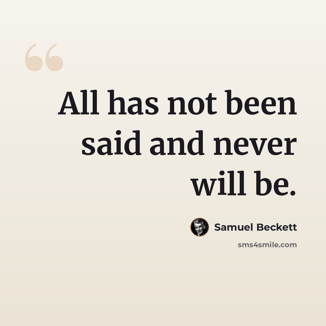 “All has not been said and never will be.” quote by Samuel Beckett