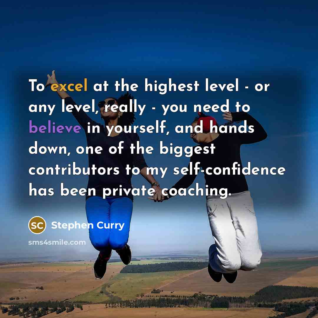 “To excel at the highest level - or any level, really - you need to believe in yourself, and hands down, one of the biggest contributors to my self-confidence has been private coaching.” quote by Stephen Curry