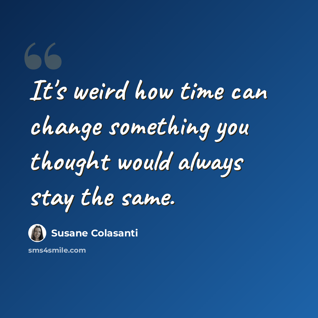 “It's weird how time can change something you thought would always stay the same.” quote by Susane Colasanti