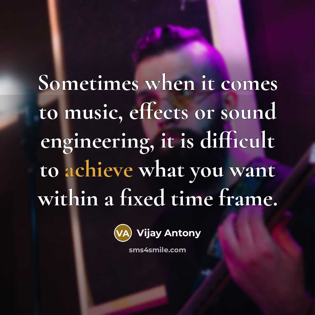 “Sometimes when it comes to music, effects or sound engineering, it is difficult to achieve what you want within a fixed time frame.” quote by Vijay Antony