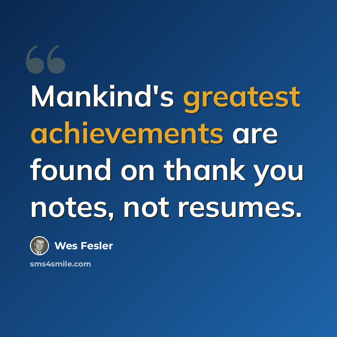 “Mankind's greatest achievements are found on thank you notes, not resumes.” quote by Wes Fesler