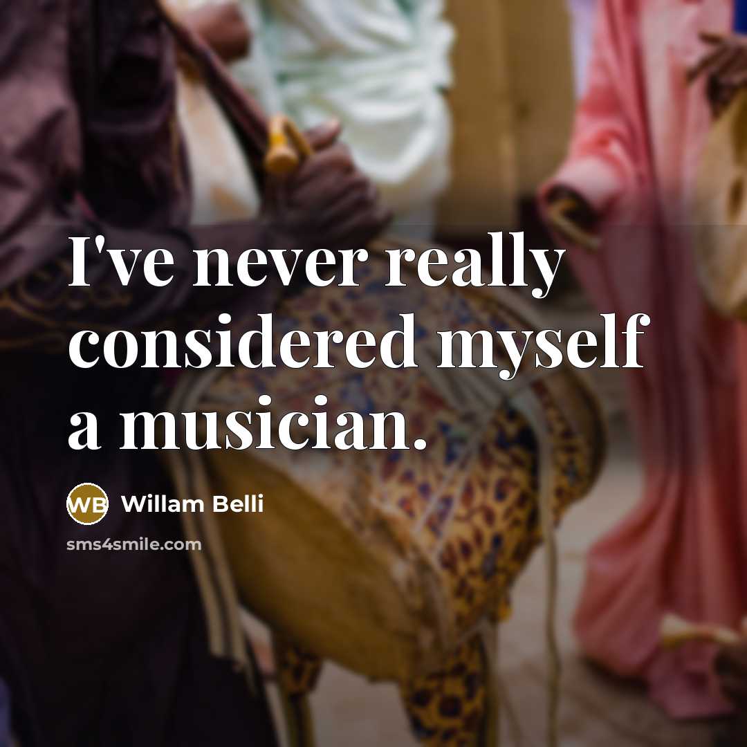 “I've never really considered myself a musician.” quote by Willam Belli