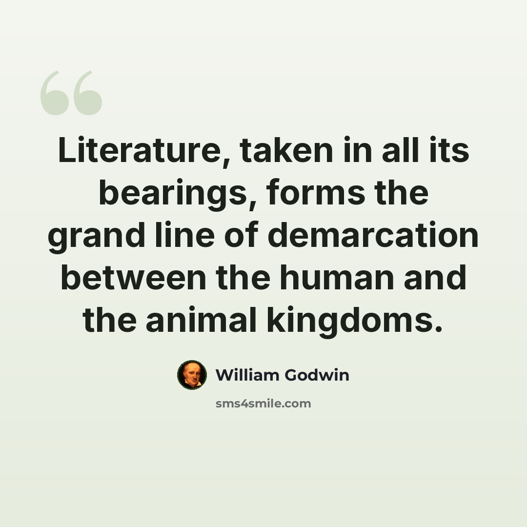 “Literature, taken in all its bearings, forms the grand line of demarcation between the human and the animal kingdoms.” quote by William Godwin